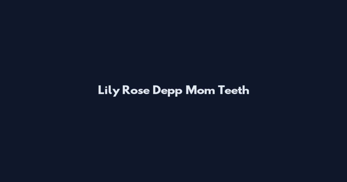 Lily Rose Depp Mom Teeth