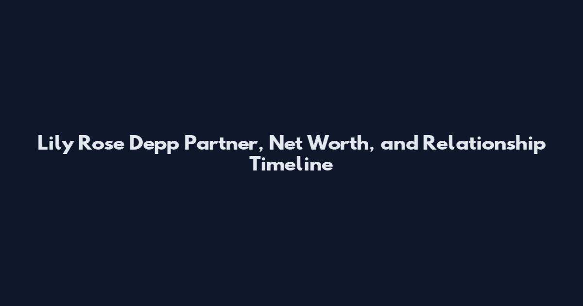 Lily Rose Depp Partner, Net Worth, and Relationship Timeline
