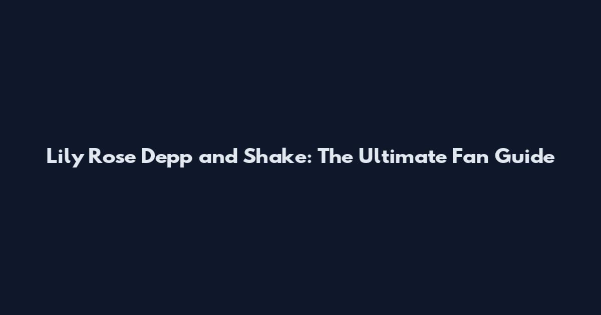 Lily Rose Depp and Shake: The Ultimate Fan Guide