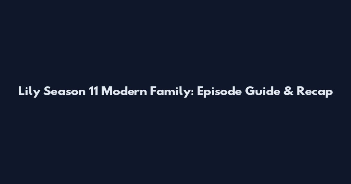 Lily Season 11 Modern Family: Episode Guide & Recap
