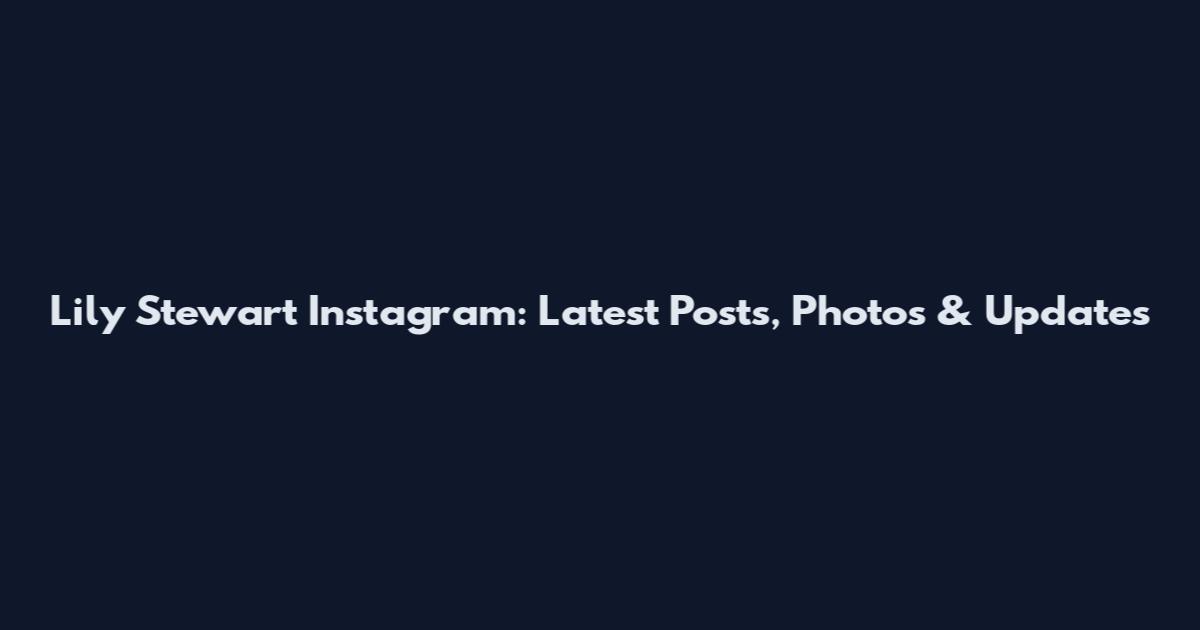 Lily Stewart Instagram: Latest Posts, Photos & Updates