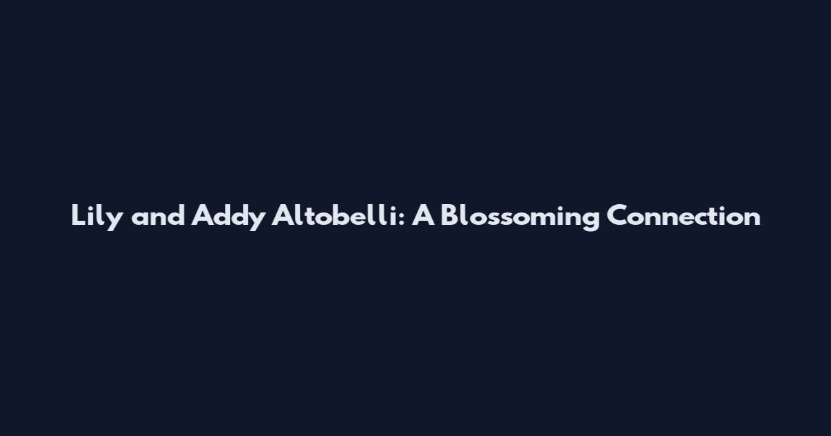 Lily and Addy Altobelli: A Blossoming Connection