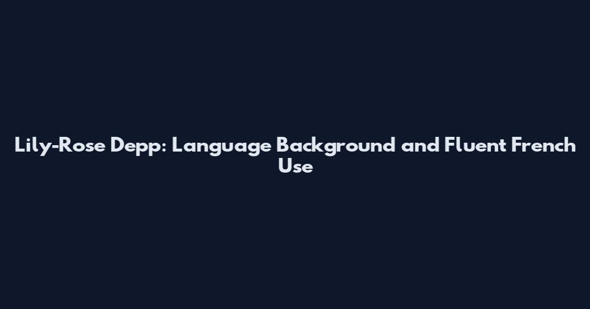 Lily-Rose Depp: Language Background and Fluent French Use