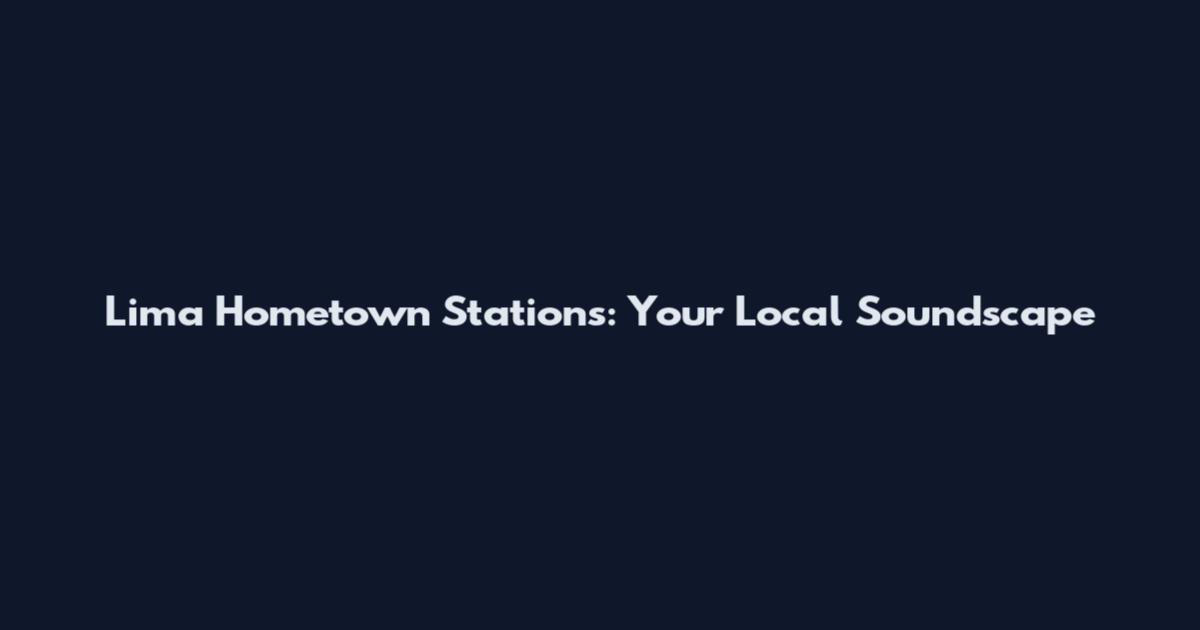 Lima Hometown Stations: Your Local Soundscape