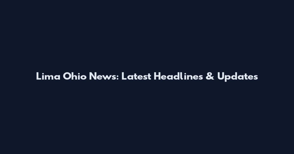 Lima Ohio News: Latest Headlines & Updates