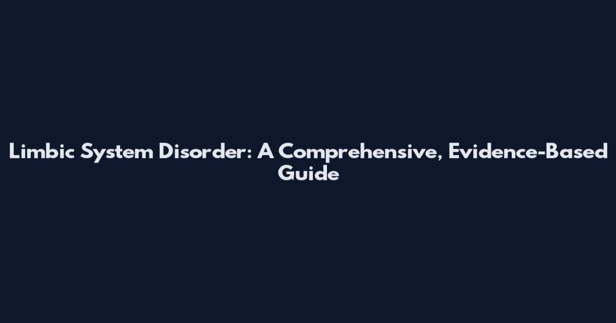 Limbic System Disorder: A Comprehensive, Evidence-Based Guide