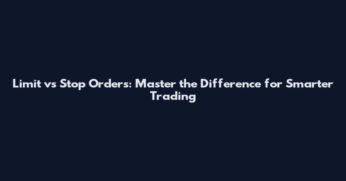 Limit vs Stop Orders: Master the Difference for Smarter Trading