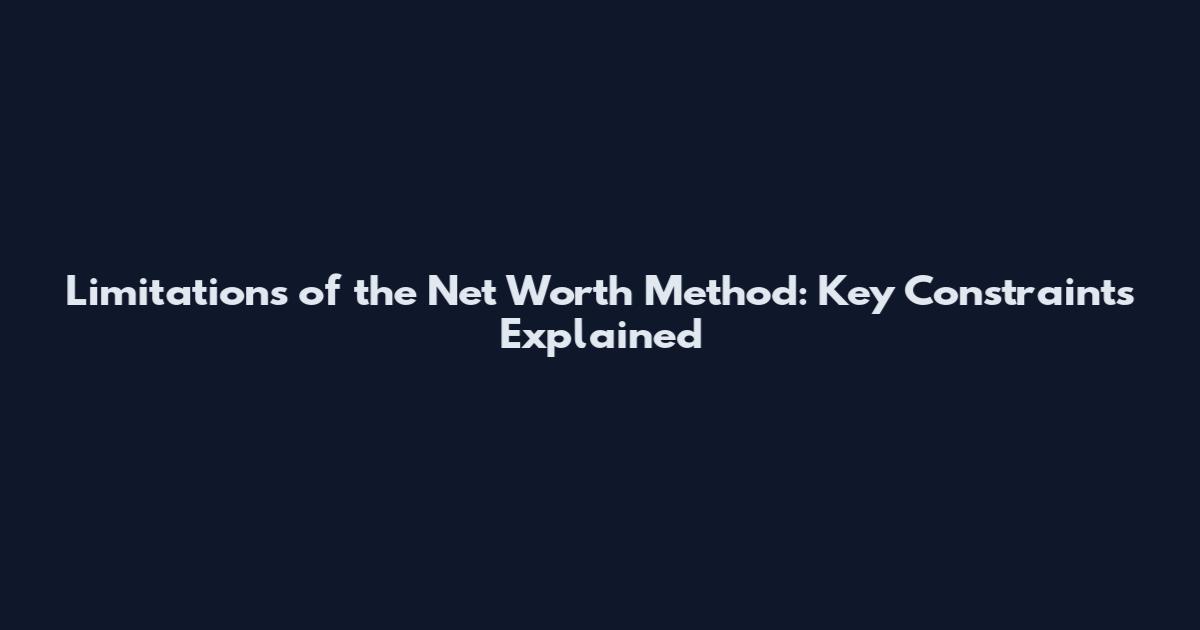 Limitations of the Net Worth Method: Key Constraints Explained