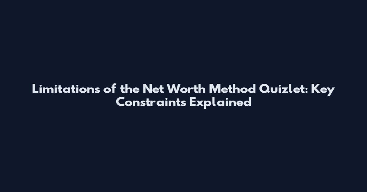 Limitations of the Net Worth Method Quizlet: Key Constraints Explained