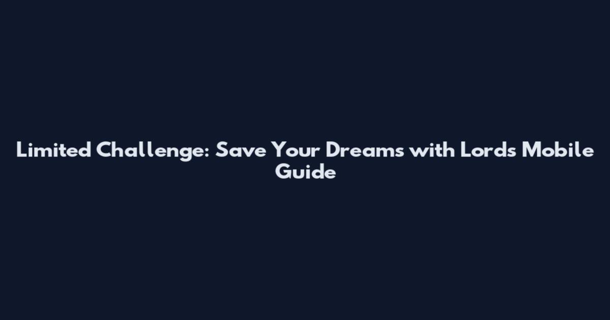 Limited Challenge: Save Your Dreams with Lords Mobile Guide