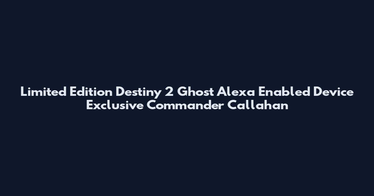 Limited Edition Destiny 2 Ghost Alexa Enabled Device Exclusive Commander Callahan