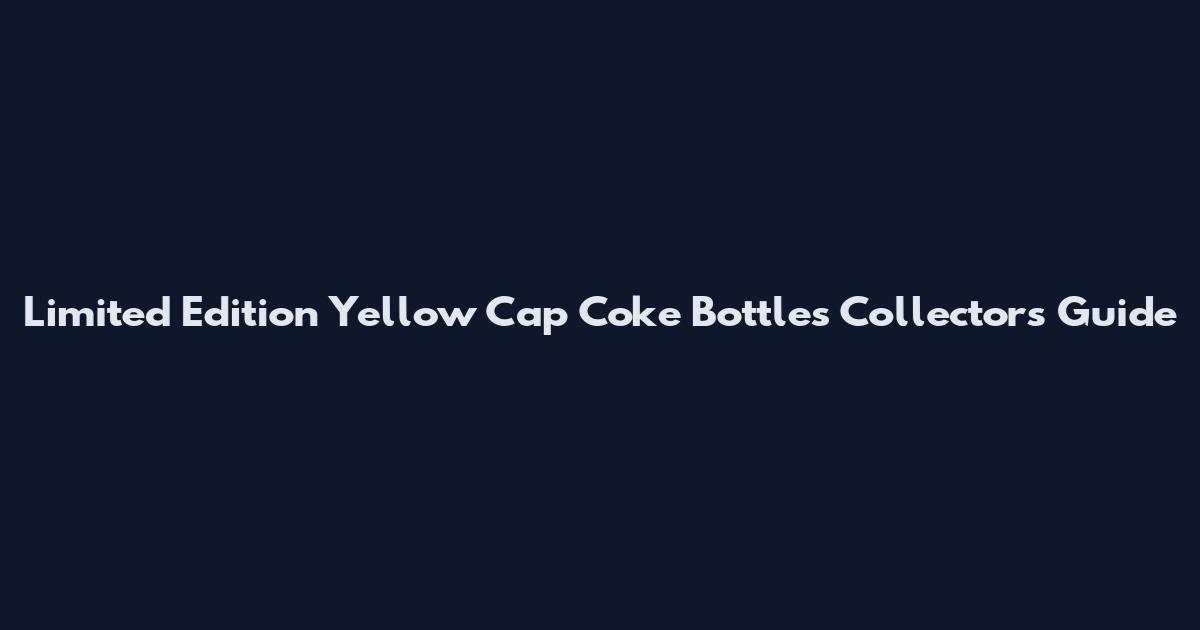 Limited Edition Yellow Cap Coke Bottles Collectors Guide
