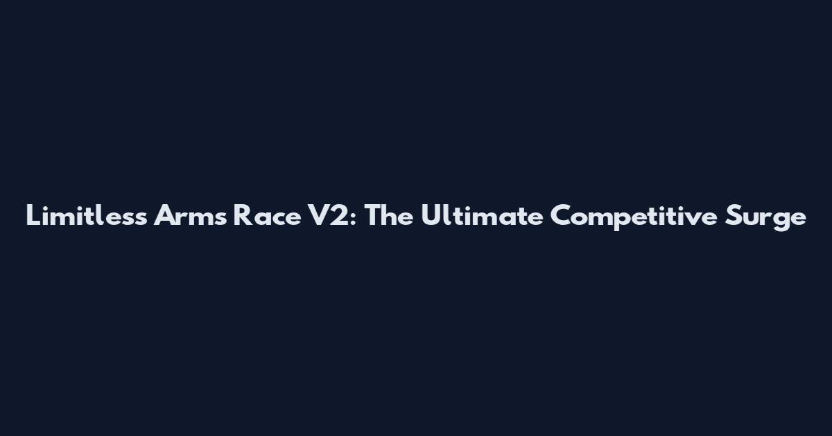 Limitless Arms Race V2: The Ultimate Competitive Surge
