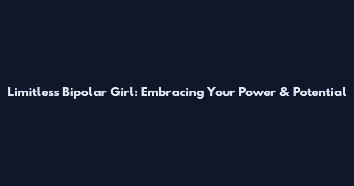 Limitless Bipolar Girl: Embracing Your Power & Potential