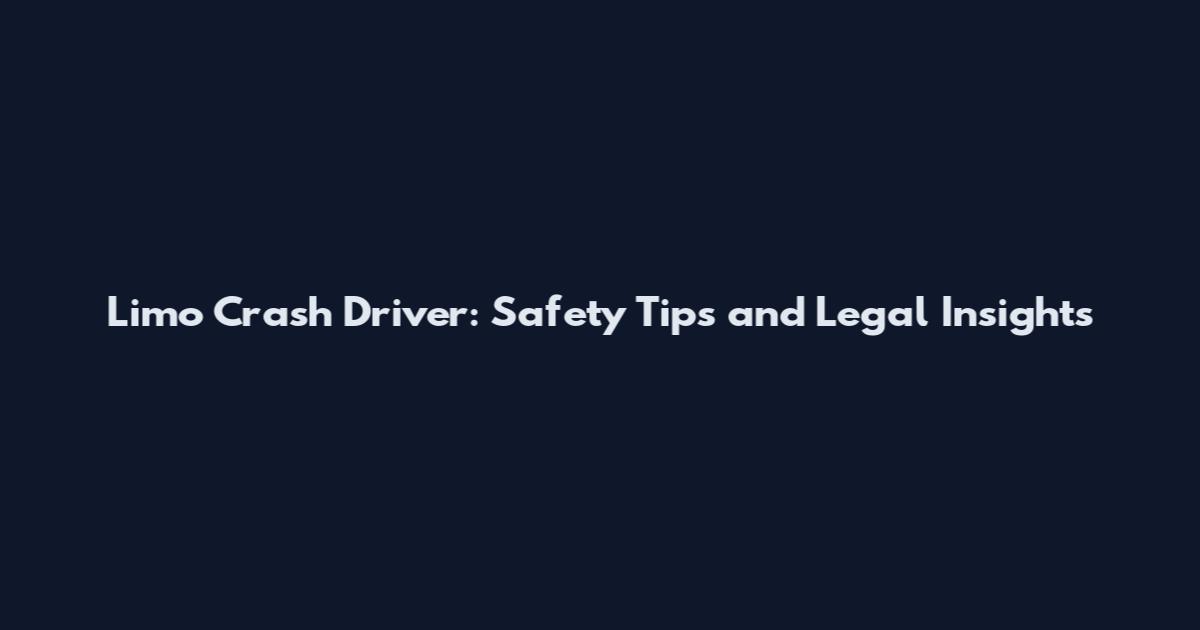 Limo Crash Driver: Safety Tips and Legal Insights
