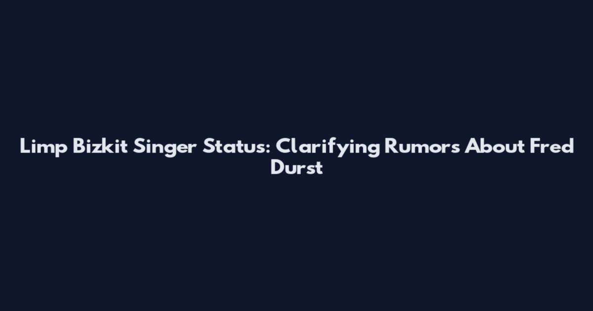 Limp Bizkit Singer Status: Clarifying Rumors About Fred Durst