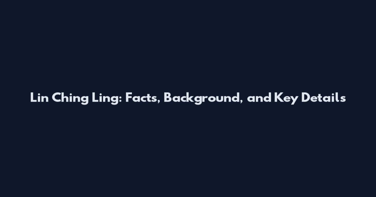 Lin Ching Ling: Facts, Background, and Key Details