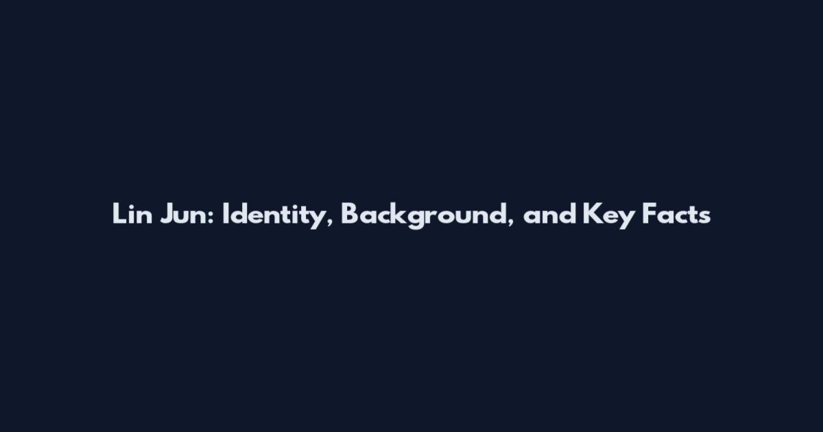 Lin Jun: Identity, Background, and Key Facts