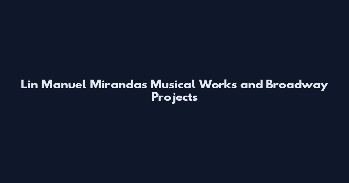 Lin Manuel Miranda's Musical Works and Broadway Projects