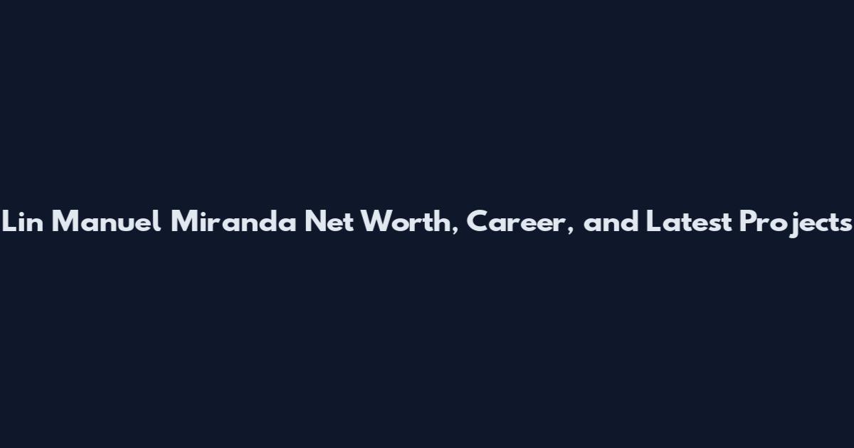 Lin Manuel Miranda Net Worth, Career, and Latest Projects