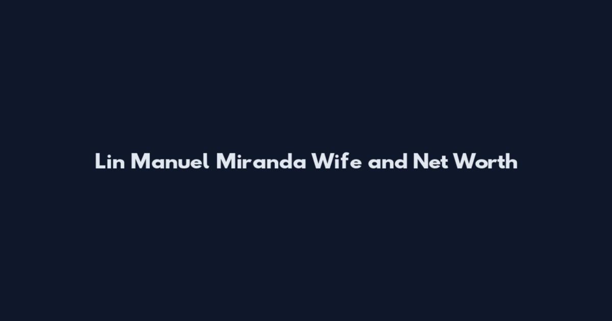 Lin Manuel Miranda Wife and Net Worth