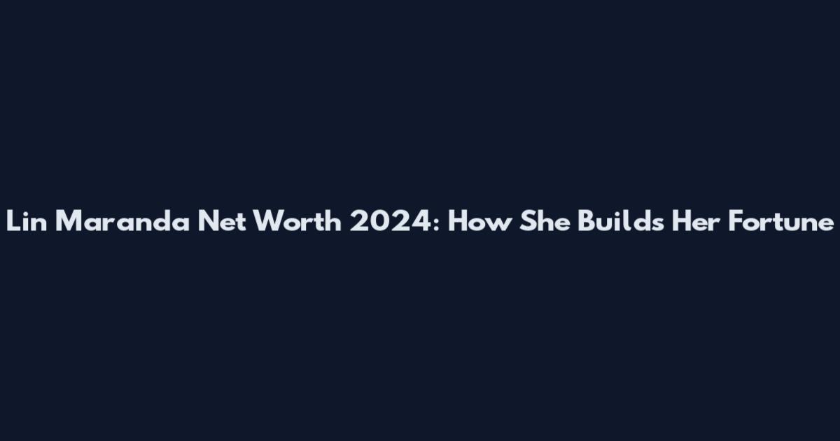Lin Maranda Net Worth 2024: How She Builds Her Fortune