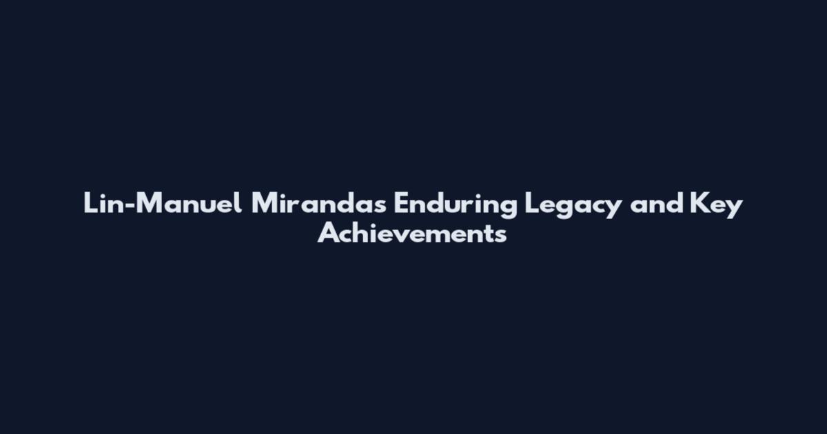 Lin-Manuel Miranda's Enduring Legacy and Key Achievements
