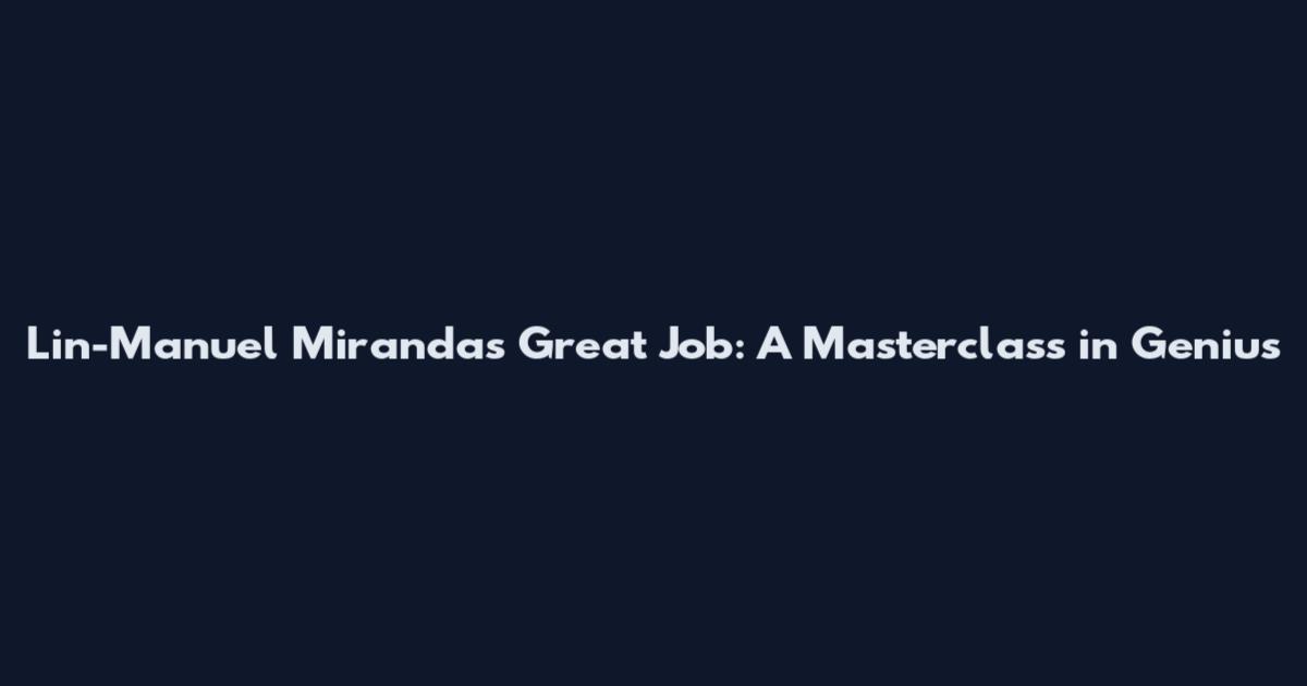 Lin-Manuel Miranda's Great Job: A Masterclass in Genius