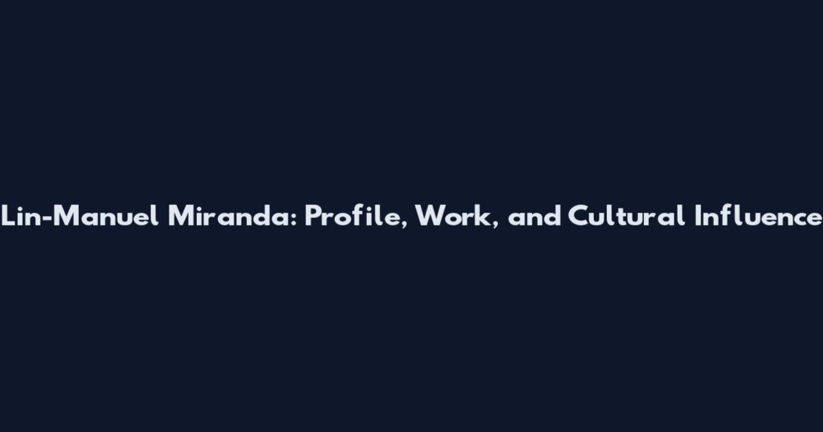 Lin-Manuel Miranda: Profile, Work, and Cultural Influence