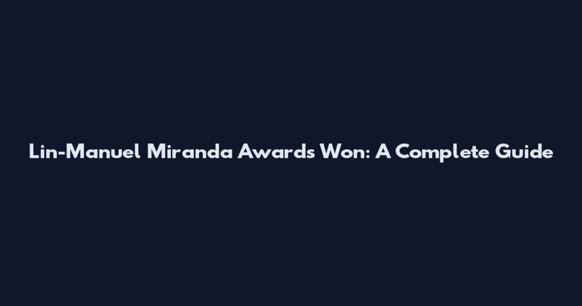 Lin-Manuel Miranda Awards Won: A Complete Guide