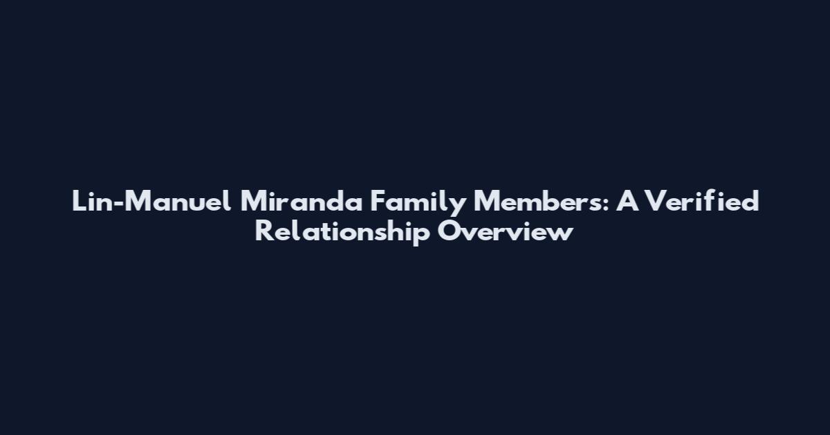 Lin-Manuel Miranda Family Members: A Verified Relationship Overview