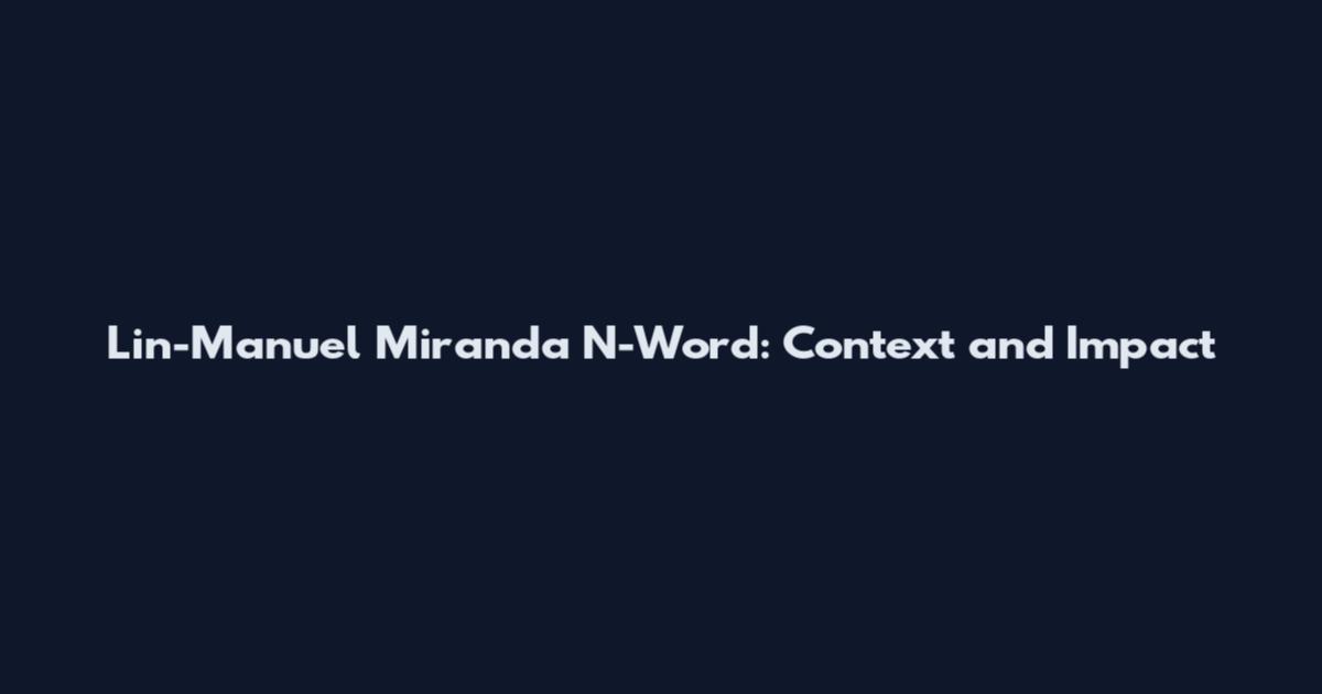 Lin-Manuel Miranda N-Word: Context and Impact