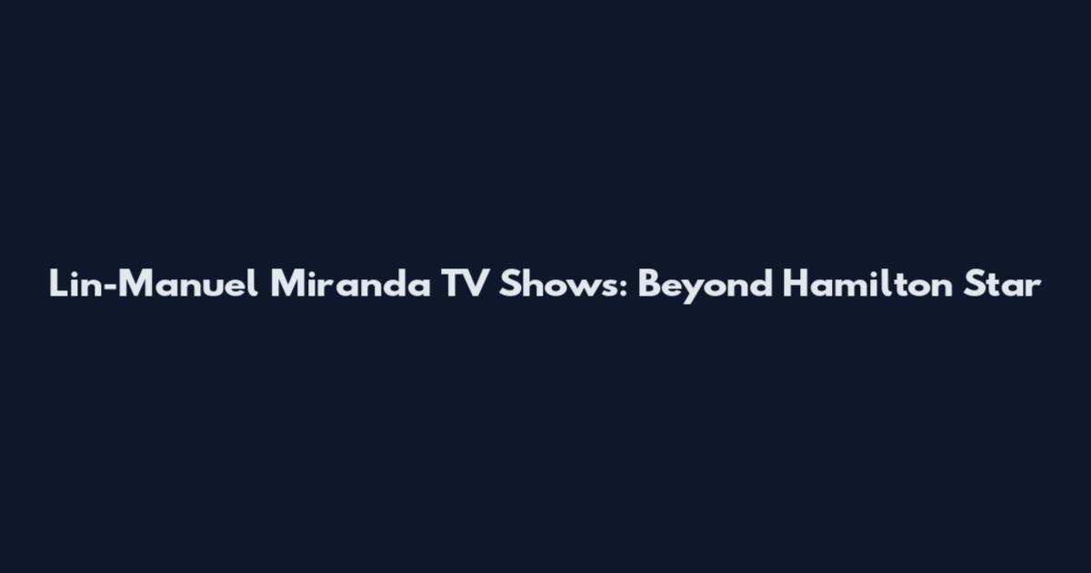 Lin-Manuel Miranda TV Shows: Beyond Hamilton Star