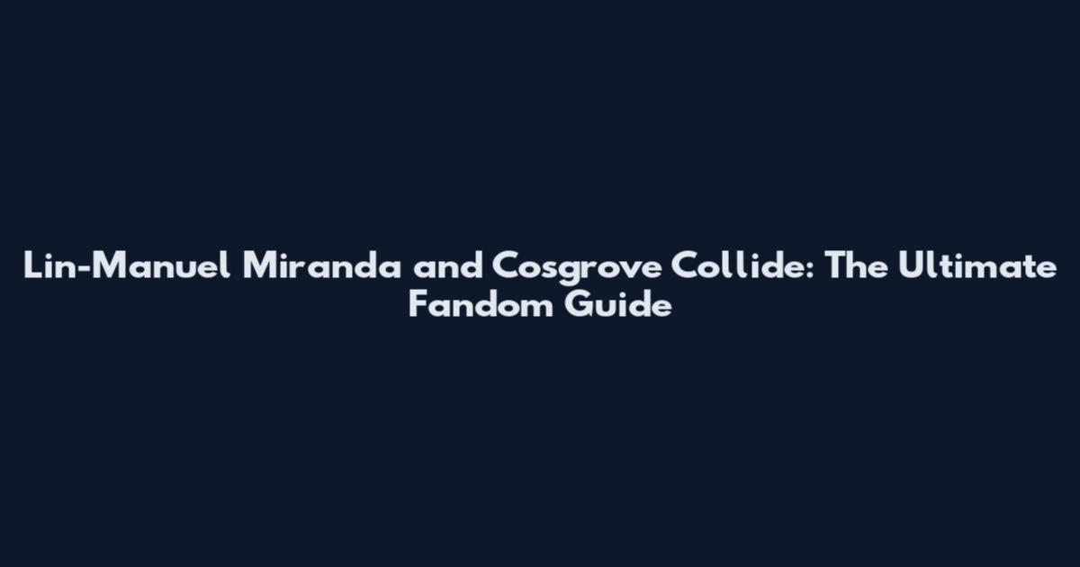 Lin-Manuel Miranda and Cosgrove Collide: The Ultimate Fandom Guide