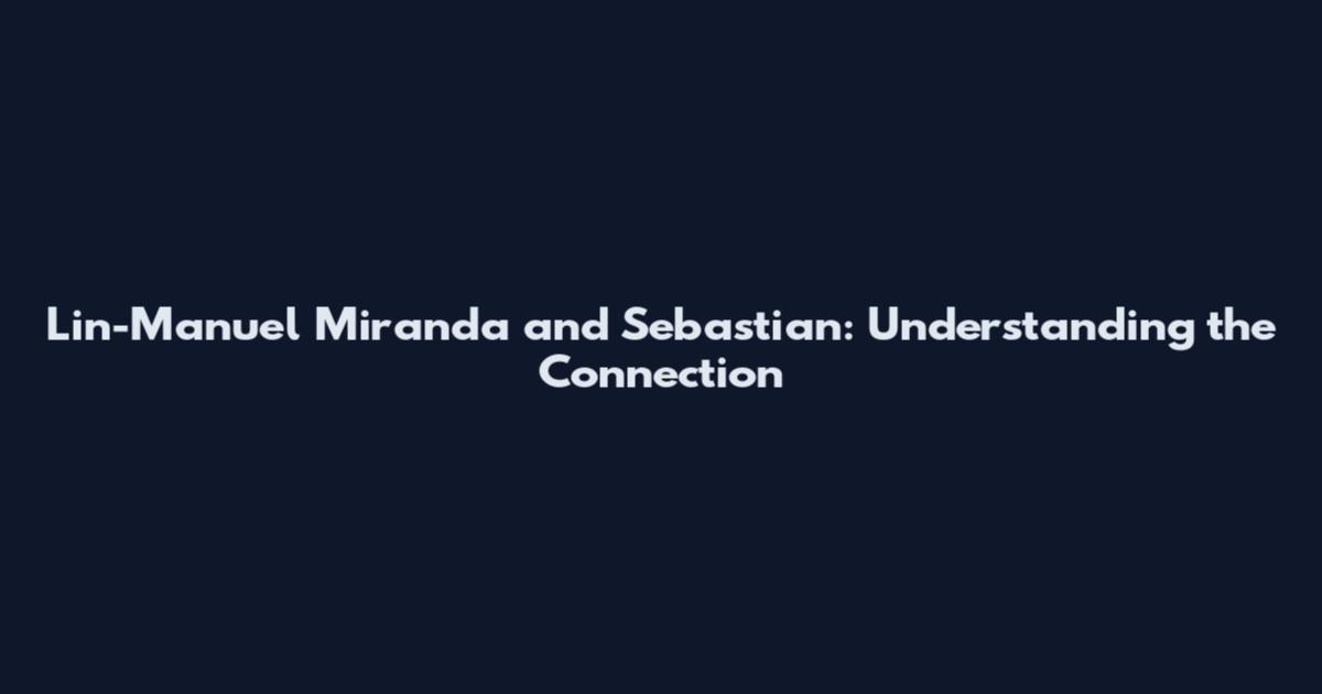 Lin-Manuel Miranda and Sebastian: Understanding the Connection