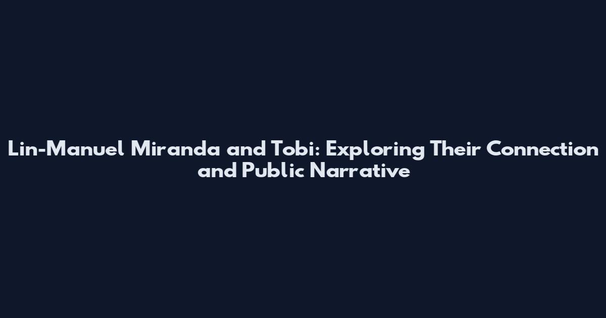 Lin-Manuel Miranda and Tobi: Exploring Their Connection and Public Narrative