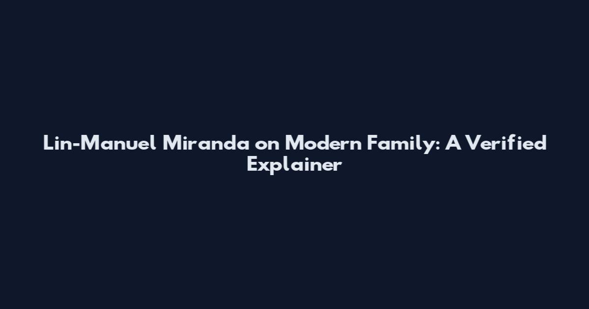 Lin-Manuel Miranda on Modern Family: A Verified Explainer