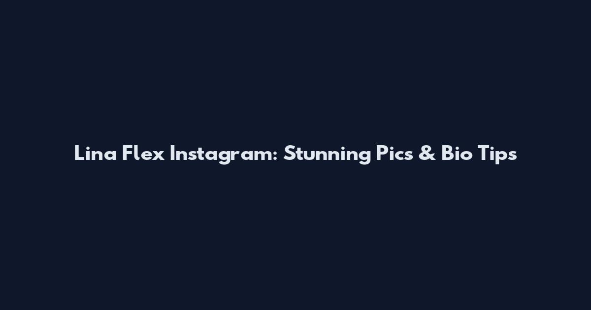 Lina Flex Instagram: Stunning Pics & Bio Tips
