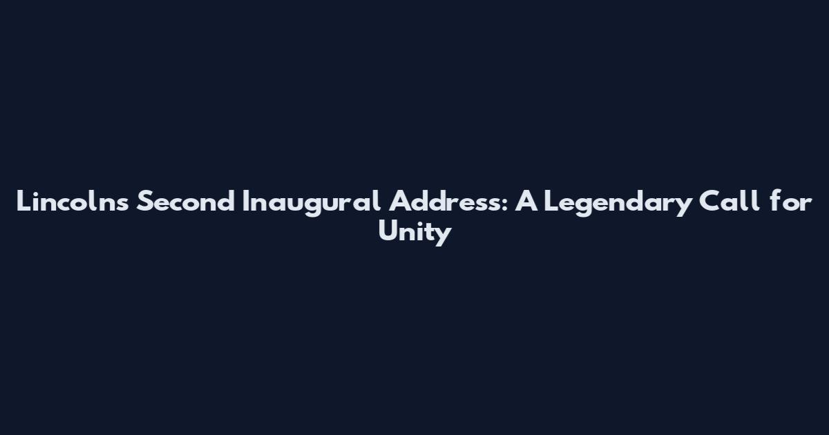 Lincoln's Second Inaugural Address: A Legendary Call for Unity