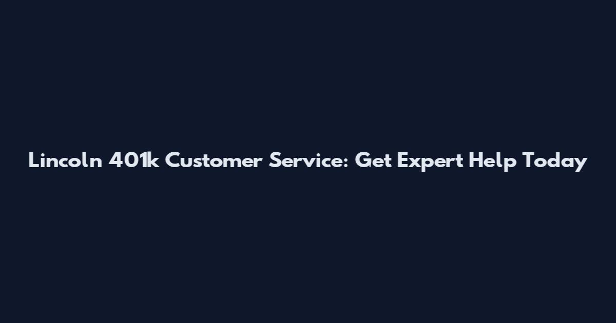 Lincoln 401k Customer Service: Get Expert Help Today