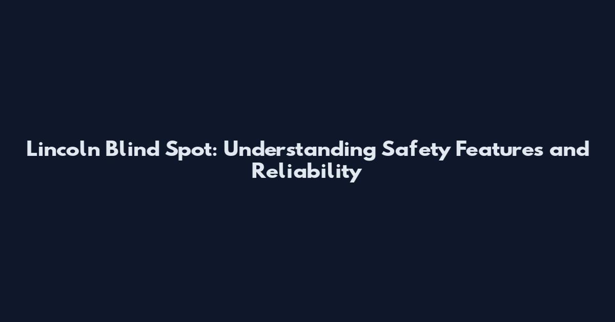 Lincoln Blind Spot: Understanding Safety Features and Reliability