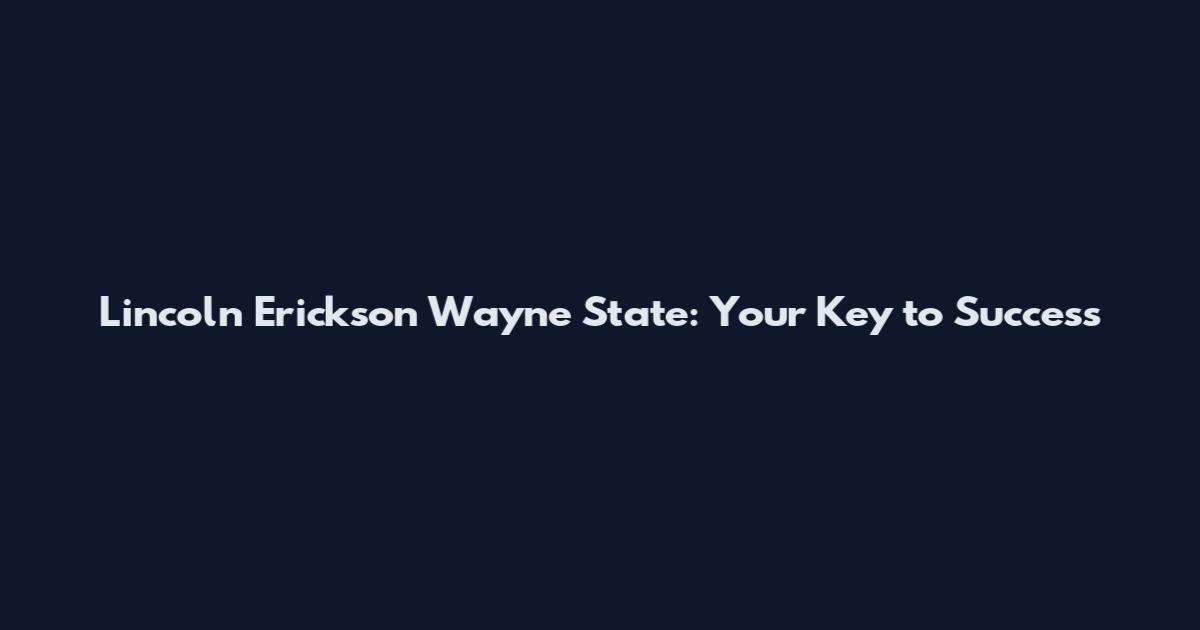 Lincoln Erickson Wayne State: Your Key to Success