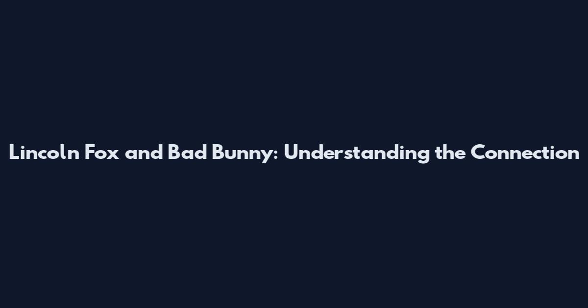 Lincoln Fox and Bad Bunny: Understanding the Connection
