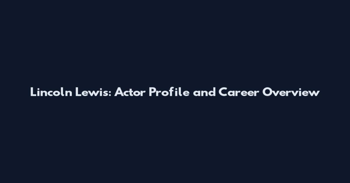 Lincoln Lewis: Actor Profile and Career Overview