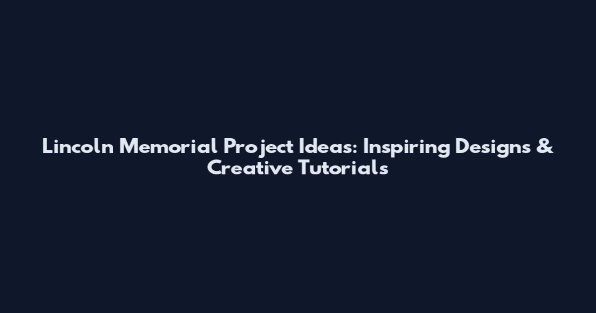 Lincoln Memorial Project Ideas: Inspiring Designs & Creative Tutorials