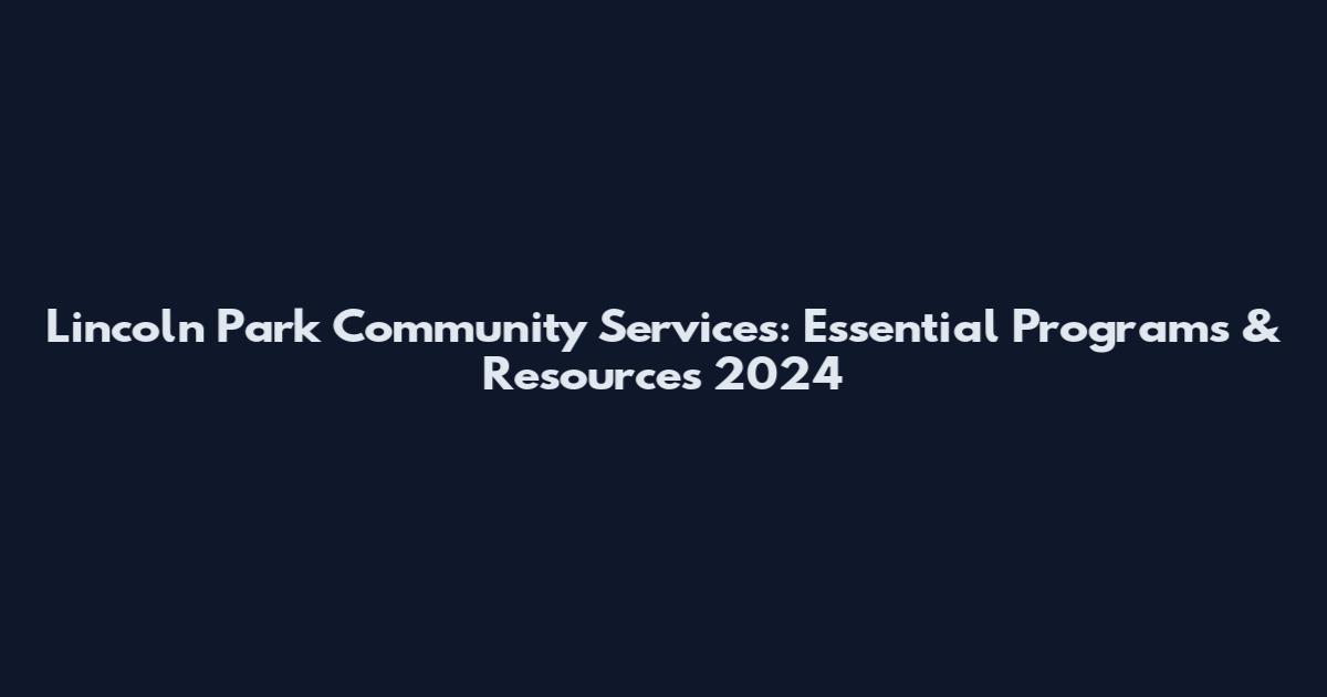 Lincoln Park Community Services: Essential Programs & Resources 2024