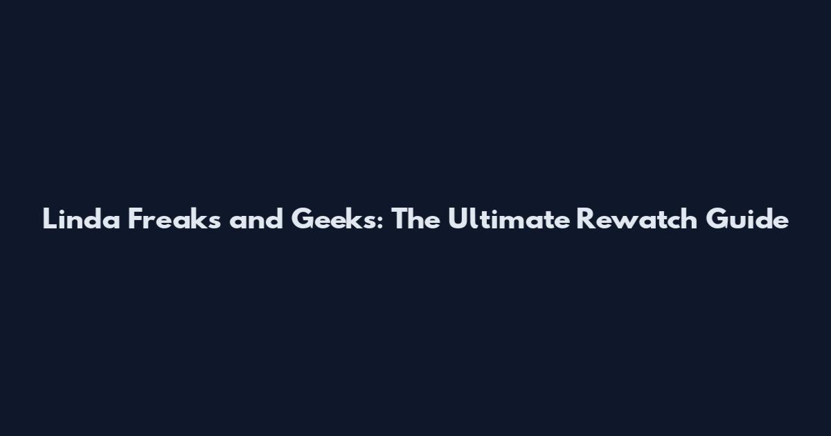 Linda Freaks and Geeks: The Ultimate Rewatch Guide
