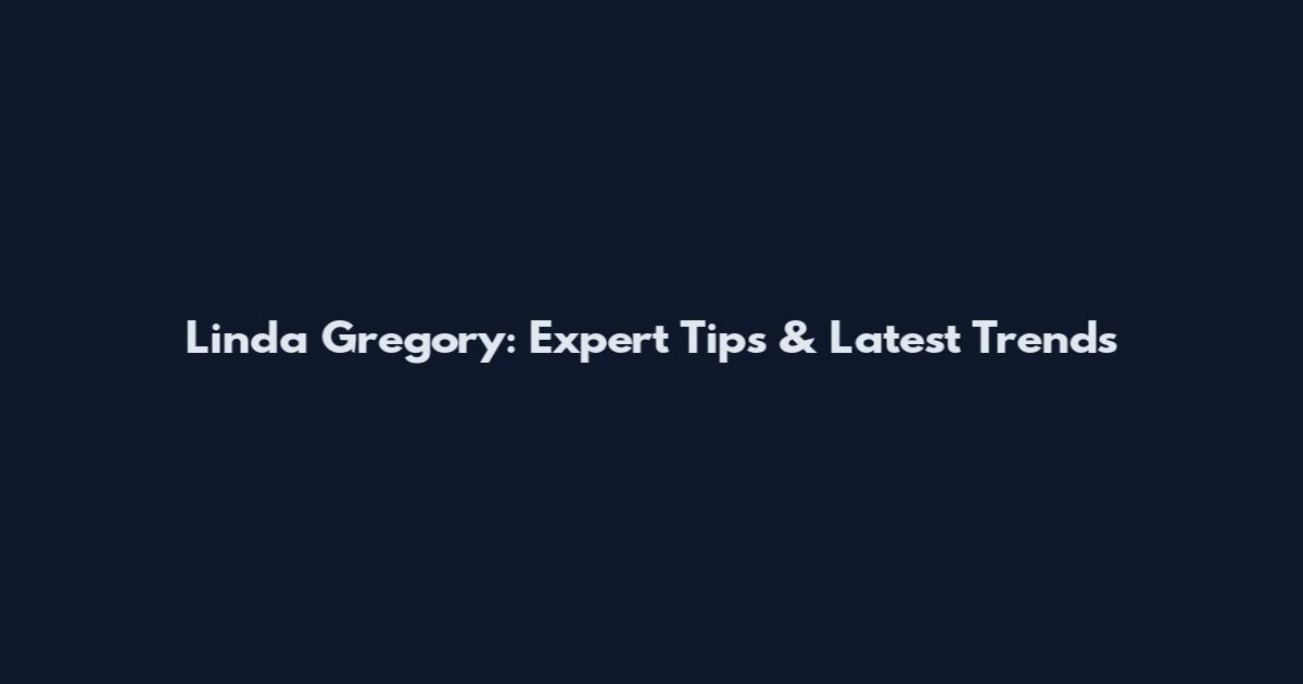 Linda Gregory: Expert Tips & Latest Trends