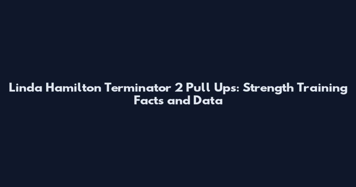 Linda Hamilton Terminator 2 Pull Ups: Strength Training Facts and Data