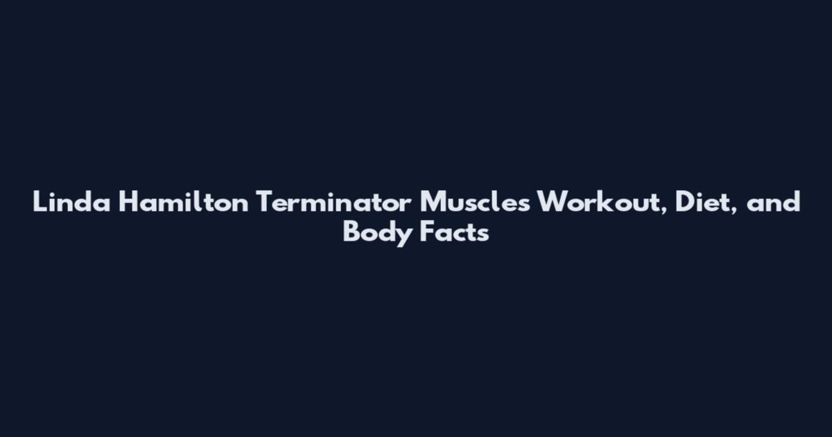 Linda Hamilton Terminator Muscles Workout, Diet, and Body Facts